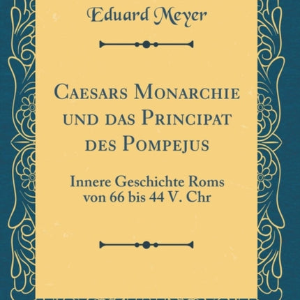 Caesars Monarchie und das Principat des Pompejus Innere Geschichte Roms von 66 bis 44 V Chr Classic Reprint