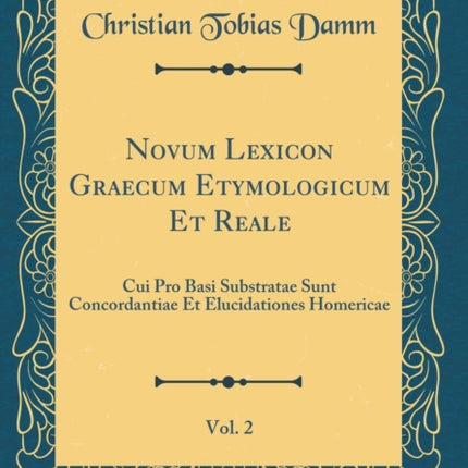 Novum Lexicon Graecum Etymologicum Et Reale, Vol. 2: Cui Pro Basi Substratae Sunt Concordantiae Et Elucidationes Homericae (Classic Reprint)