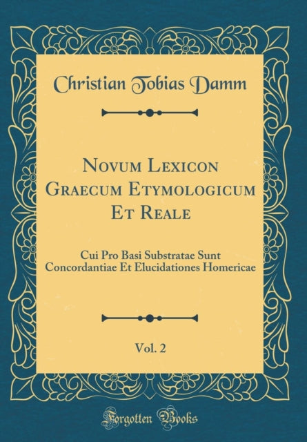 Novum Lexicon Graecum Etymologicum Et Reale, Vol. 2: Cui Pro Basi Substratae Sunt Concordantiae Et Elucidationes Homericae (Classic Reprint)