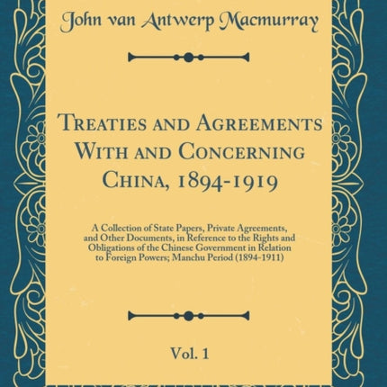 Treaties and Agreements With and Concerning China 18941919 Vol. 1 A Collection of State Papers Private Agreements and Other Documents in Reference to the Rights and Obligations of the Chinese Government in Relation to Foreign Powers Manchu