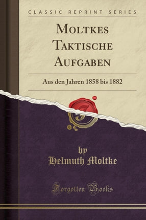Moltkes Taktische Aufgaben Aus den Jahren 1858 bis 1882 Classic Reprint
