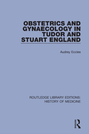 Obstetrics and Gynaecology in Tudor and Stuart England Routledge Library Editions History of Medicine