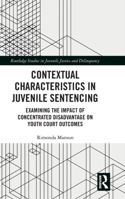 Contextual Characteristics in Juvenile Sentencing Examining the Impact of Concentrated Disadvantage on Youth Court Outcomes Routledge Studies in Juvenile Justice and Delinquency