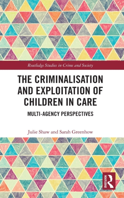 The Criminalisation and Exploitation of Children in Care MultiAgency Perspectives Routledge Studies in Crime and Society
