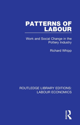 Patterns of Labour Work and Social Change in the Pottery Industry Routledge Library Editions Labour Economics