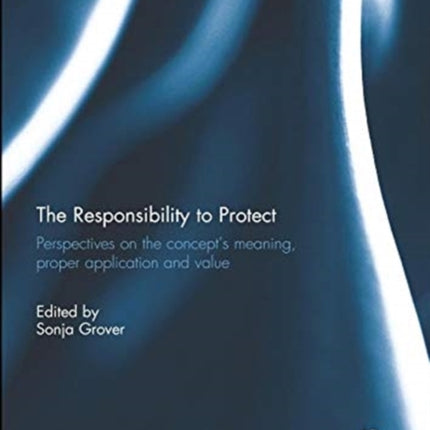 The Responsibility to Protect: Perspectives on the Concept's Meaning, Proper Application and Value