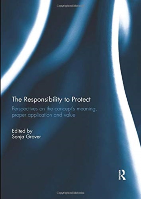 The Responsibility to Protect: Perspectives on the Concept's Meaning, Proper Application and Value