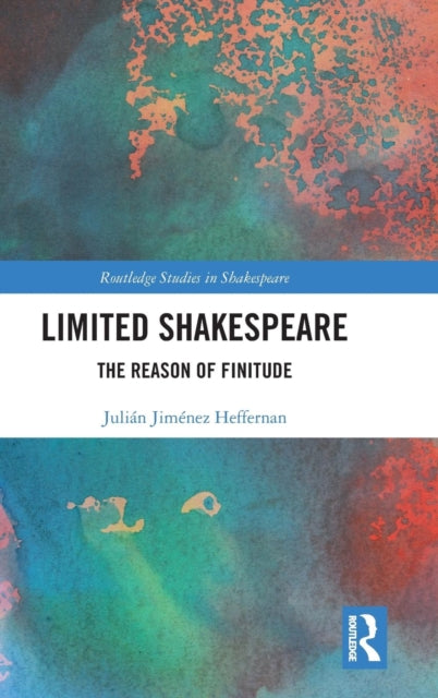 Limited Shakespeare The Reason of Finitude Routledge Studies in Shakespeare