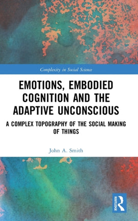 Emotions Embodied Cognition and the Adaptive Unconscious A Complex Topography of the Social Making of Things Complexity in Social Science