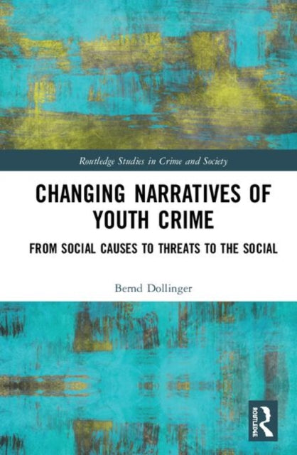 Changing Narratives of Youth Crime From Social Causes to Threats to the Social Routledge Studies in Crime and Society