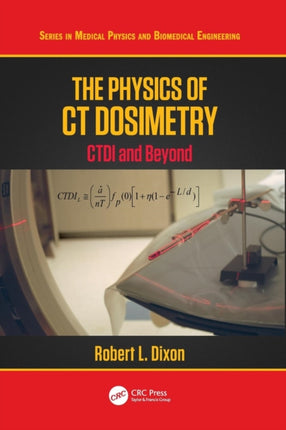 The Physics of CT Dosimetry CTDI and Beyond Series in Medical Physics and Biomedical Engineering