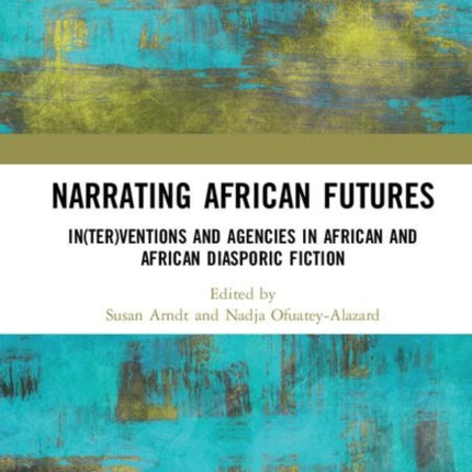 Narrating African FutureS Interventions and Agencies in African and African diasporic fiction