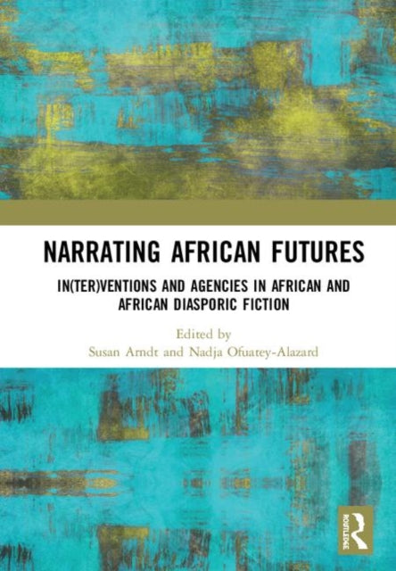 Narrating African FutureS Interventions and Agencies in African and African diasporic fiction