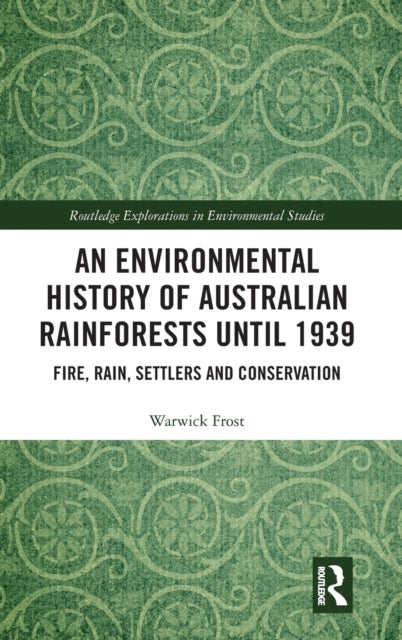An Environmental History of Australian Rainforests until 1939 Fire Rain Settlers and Conservation Routledge Explorations in Environmental Studies