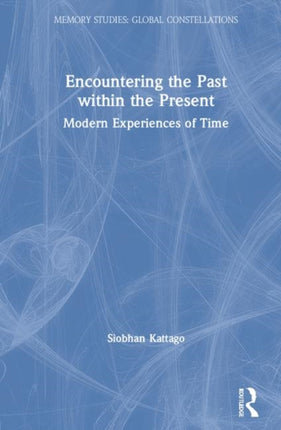 Encountering the Past within the Present Modern Experiences of Time Memory Studies Global Constellations