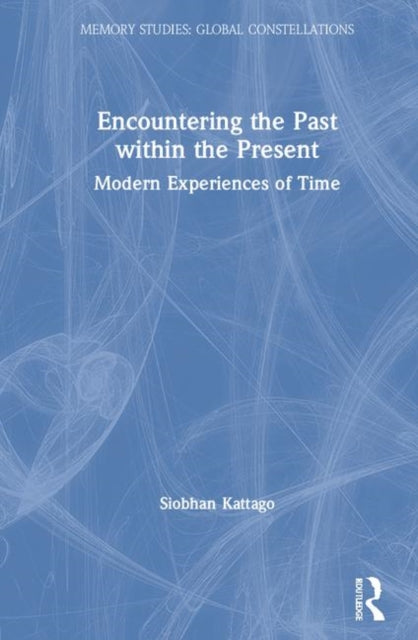Encountering the Past within the Present Modern Experiences of Time Memory Studies Global Constellations