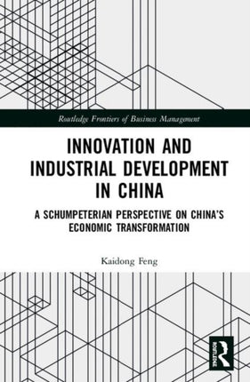 Innovation and Industrial Development in China A Schumpeterian Perspective on Chinas Economic Transformation Routledge Frontiers of Business Management