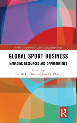 Global Sport Business Managing Resources and Opportunities World Association for Sport Management Series