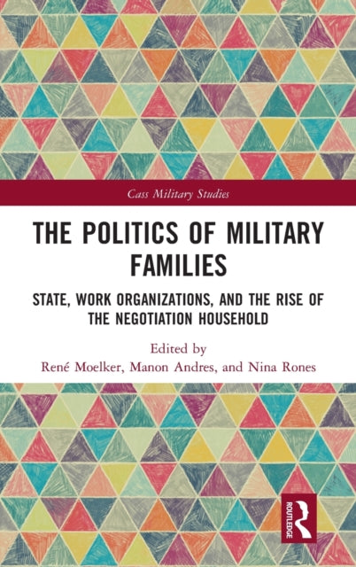 The Politics of Military Families State Work Organizations and the Rise of the Negotiation Household Cass Military Studies