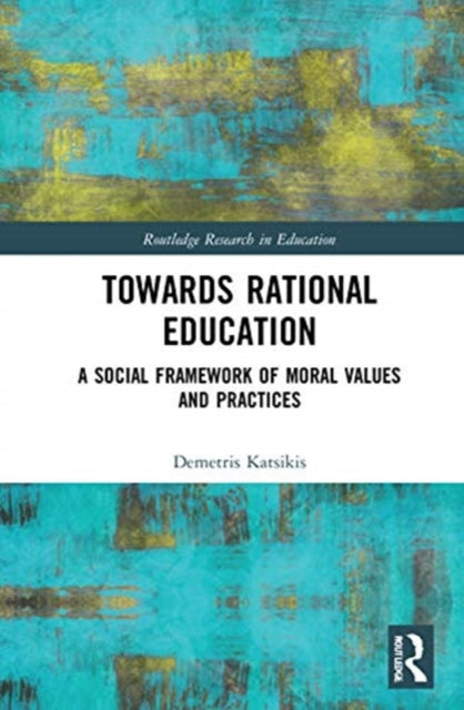 Towards Rational Education A Social Framework of Moral Values and Practices Routledge Research in Education