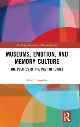 Museums Emotion and Memory Culture The Politics of the Past in Turkey Routledge Research in Museum Studies