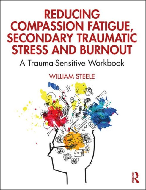 Reducing Compassion Fatigue Secondary Traumatic Stress and Burnout A TraumaSensitive Workbook