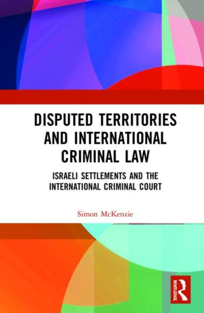 Disputed Territories and International Criminal Law Israeli Settlements and the International Criminal Court