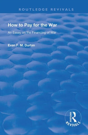 How to Pay for the War An Essay on the Financing of War Routledge Revivals