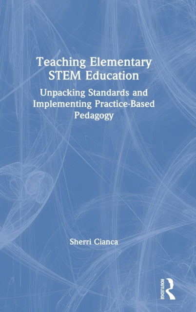 Teaching Elementary STEM Education Unpacking Standards and Implementing PracticeBased Pedagogy
