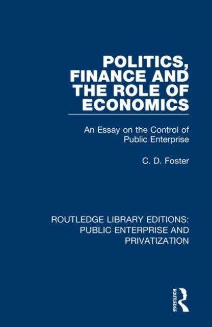 Politics Finance and the Role of Economics An Essay on the Control of Public Enterprise 2 Routledge Library Editions Public Enterprise and Privatization