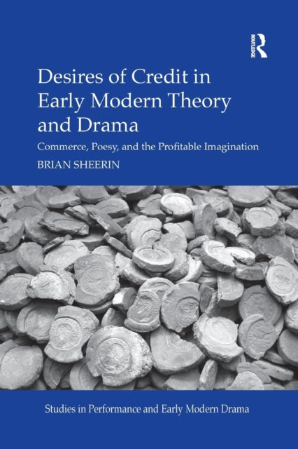 Desires of Credit in Early Modern Theory and Drama Commerce Poesy and the Profitable Imagination Studies in Performance and Early Modern Drama