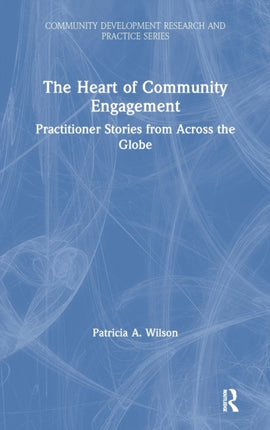 The Heart of Community Engagement Practitioner Stories from Across the Globe Community Development Research and Practice Series