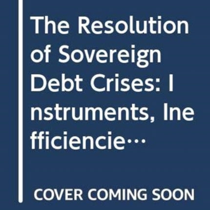 The Resolution of Sovereign Debt Crises: Instruments, Inefficiencies and Options for the Way Forward