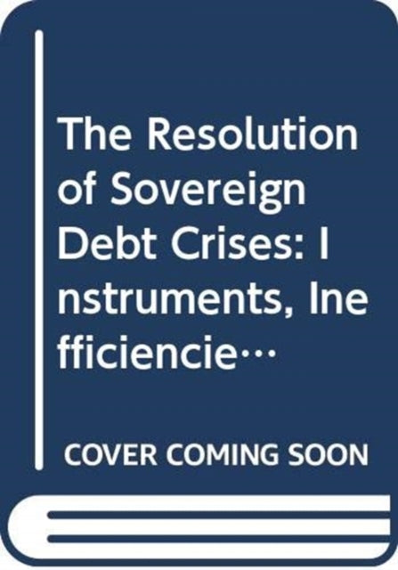 The Resolution of Sovereign Debt Crises: Instruments, Inefficiencies and Options for the Way Forward