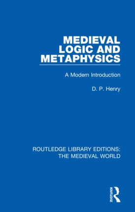 Medieval Logic and Metaphysics A Modern Introduction 13 Routledge Library Editions The Medieval World