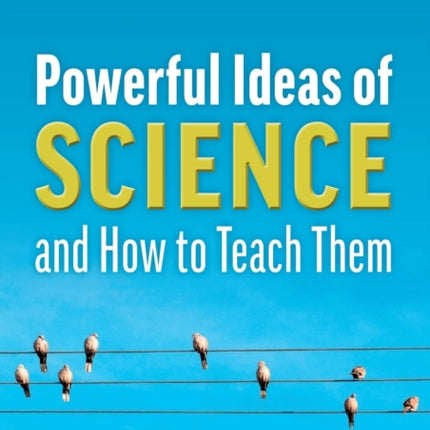 Powerful Ideas of Science and How to Teach Them