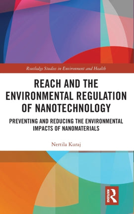 REACH and the Environmental Regulation of Nanotechnology Preventing and Reducing the Environmental Impacts of Nanomaterials Routledge Studies in Environment and Health