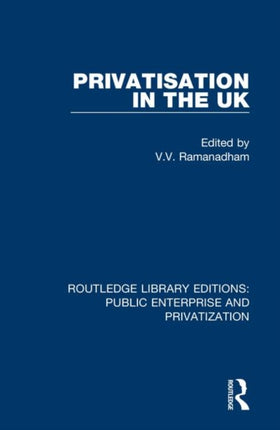 Privatisation in the UK 10 Routledge Library Editions Public Enterprise and Privatization