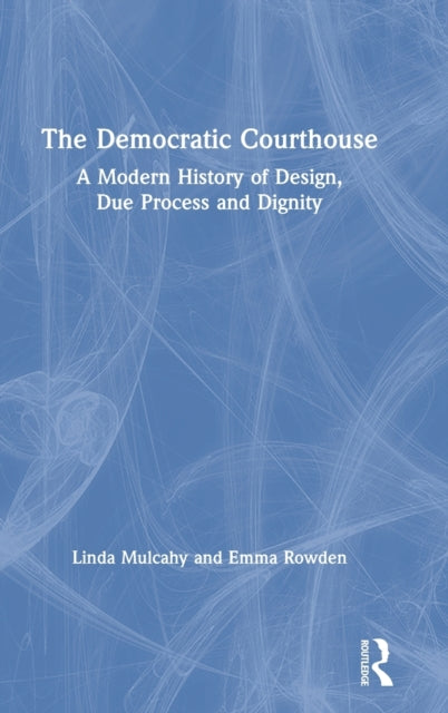 The Democratic Courthouse A Modern History of Design Due Process and Dignity