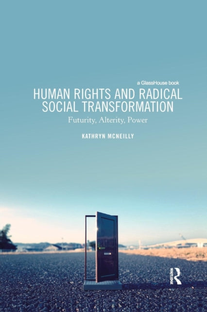 Human Rights and Radical Social Transformation Futurity Alterity Power