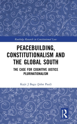 Peacebuilding Constitutionalism and the Global South The Case for Cognitive Justice Plurinationalism Routledge Research in Constitutional Law