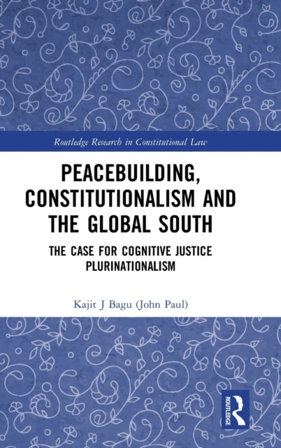 Peacebuilding Constitutionalism and the Global South The Case for Cognitive Justice Plurinationalism Routledge Research in Constitutional Law