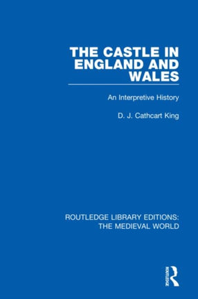 The Castle in England and Wales An Interpretive History 27 Routledge Library Editions The Medieval World