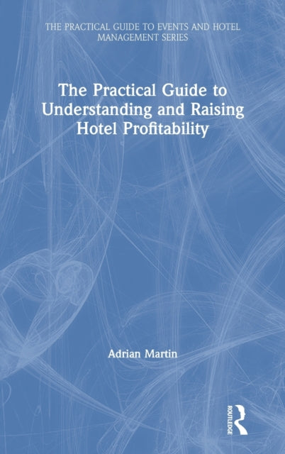 The Practical Guide to Understanding and Raising Hotel Profitability The Practical Guide to Events and Hotel Management Series