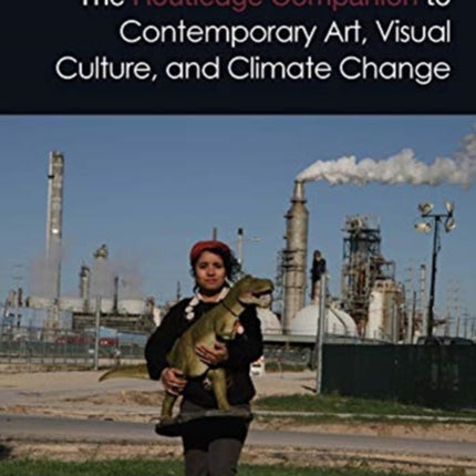 The Routledge Companion to Contemporary Art Visual Culture and Climate Change
