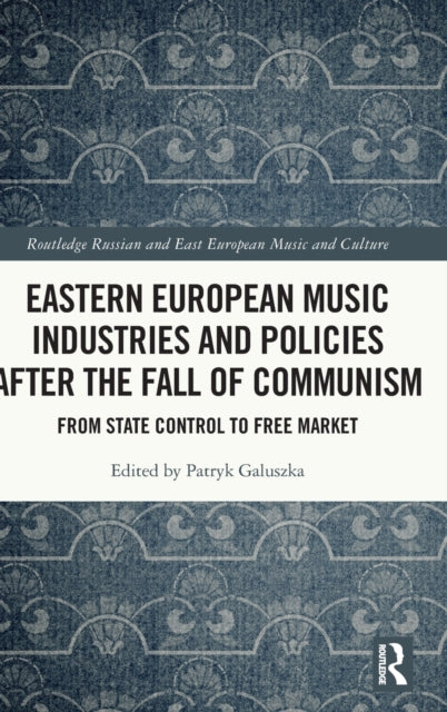Eastern European Music Industries and Policies after the Fall of Communism From State Control to Free Market Routledge Russian and East European Music and Culture