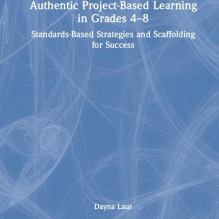 Authentic ProjectBased Learning in Grades 48 StandardsBased Strategies and Scaffolding for Success