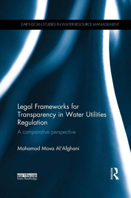 Legal Frameworks for Transparency in Water Utilities Regulation A comparative perspective Earthscan Studies in Water Resource Management