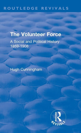 The Volunteer Force A Social and Political History 18591908 Routledge Revivals