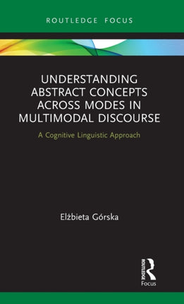 Understanding Abstract Concepts across Modes in Multimodal Discourse A Cognitive Linguistic Approach Routledge Focus on Linguistics